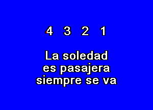 4321

La soledad
es pasajera
snempre se va