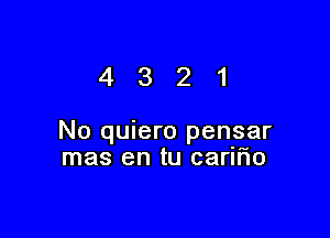 4321

No quiero pensar
mas en tu carilio