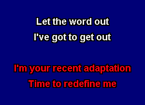 Let the word out
I've got to get out