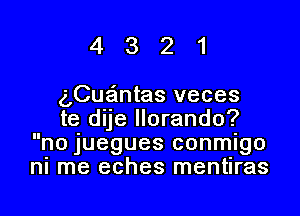 4321

(,Cua'mtas veces

te dije Ilorando?
no Juegues conmlgo
nI me eches mentlras