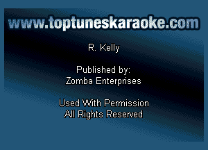 www.toptuneskaraokemm

R Kelly

Published by

Zomba Enterprises

Used Wlth Pelmlssmn
All Rights Reserved