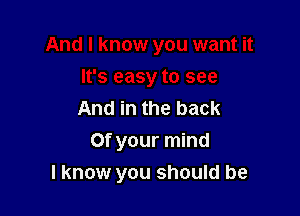 And in the back
Of your mind

I know you should be