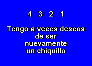 4321

Tengo a veces deseos

de ser
nuevamente
un chIqUIllo