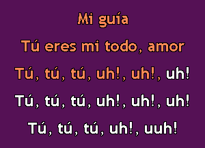 Mi guia

Tu eres mi todo, amor
Tu, tL'I, tL'I, uh!, uh!, uh!
T6, t0, tL'I, uh!, uh!, uh!

TL'J, tL'I, tu, uh!, uuh!