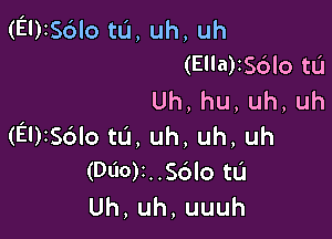 (EUISCHO tu, uh, uh
(Ella)356lo tL'l
Uh,hu,uh,uh

(EDISc'Jlo tu, uh, uh, uh
(DOOM. .S6lo tL'I
Uh,uh,uuuh