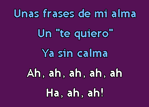 Unas frases de mi alma

Un te quiero

Ya sin calma
Ah,ah,ah,ah,ah
Ha,ah,ah!