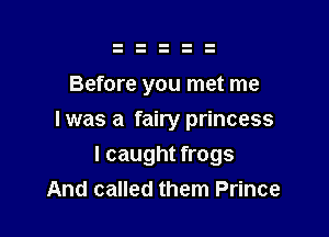 Before you met me

I was a fairy princess

I caught frogs
And called them Prince