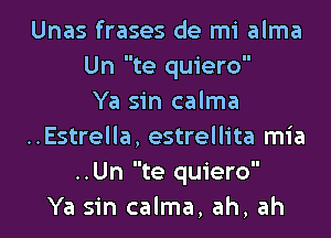 Unas frases de mi alma
Un te quiero

Ya sin calma
..Estrella, estrellita mia
..Un te quiero

Ya sin calma, ah, ah