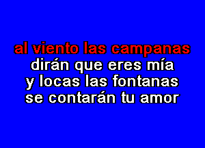 dira'm que eres mia

y locas Ias fontanas
se contaran tu amor