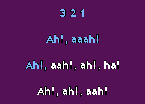 3 21

Ah!,aaah!

Ah!,aah!,ah!,ha!

Ah!,ah!,aah!