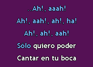 ..Ah!, aaah!
Ah!, aah!, ah!, ha!
Ahl, ah!, aah!

Sdlo quiero poder

Cantar en tu boca