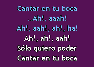 Cantar en tu boca
..Ah!, aaah!
Ahl, aah!, ah!, ha!

AM, ah!, aah!
Sblo quiero poder
Cantar en tu boca