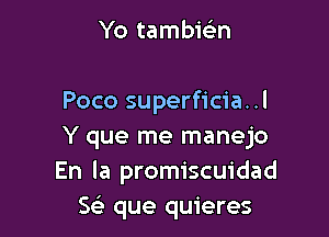 Yo tambwn

Poco superficia..l

Y que me manejo
En la promiscuidad
SL5 que quieres