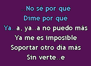 ..No 56') par qus'z
Dime por qus'z
Ya..a, ya..a no puedo mas
Ya me es imposible
Soportar otro dia mas
Sin verte..e