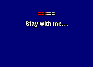 Stay with me. ..