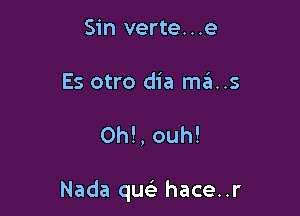 Sin verte...e
Es otro dia mas

0h!, ouh!

Nada qusk hace..r