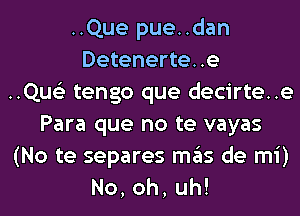 ..Que pue..dan
Detenerte. .e
..Qus'3 tengo que decirte..e
Para que no te vayas
(No te separes mas de mi)
No,oh,uh!