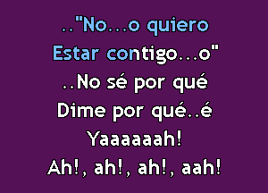 ..No...o quiero
Estar contigo...o
..No Q por qusi

Dime por qucaxi
Yaaaaaah!
AM, ah!, ah!, aah!