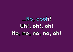 ..No,oooh!
Uh!,oh!,oh!

No,no,no,no,oh!