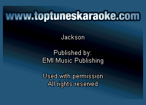 www.toptuneskaraokemm

Jackson

Pubhshed by
EMI MUSIC Publishing

Used With permussmn
All flghIS reserved