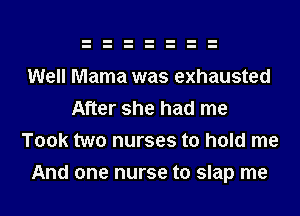 Well Mama was exhausted
After she had me
Took two nurses to hold me
And one nurse to slap me
