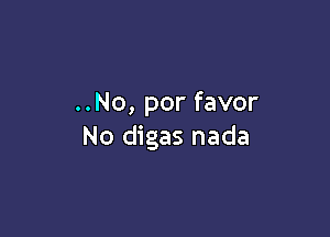 ..No, por favor

No digas nada