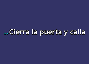 ..Cierra la puerta y calla