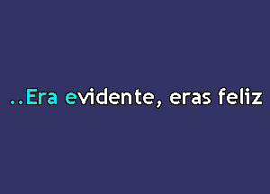..Era evidente, eras feliz