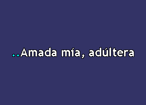 ..Amada mia, addltera