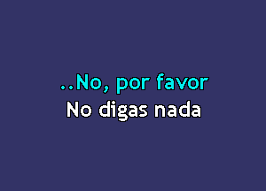 ..No, por favor

No digas nada