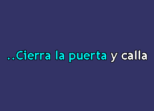 ..Cierra la puerta y calla
