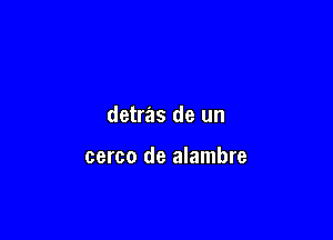 detras de un

cerco de alambre