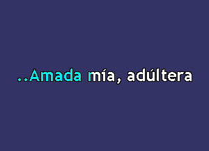 ..Amada mia, addltera