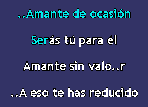 ..Amante de ocasic'm

Seras tu para a

Amante sin valo..r

..A eso te has reducido