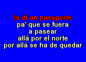 pa' que se fuera
a pasear

alle'l por el norte
por alla se ha de quedar