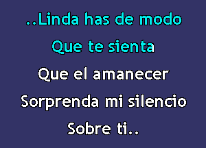 ..Linda has de modo
Que te sienta

Que el amanecer

Sorprenda mi silencio

Sobre ti..