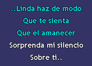 ..Linda haz de modo
Que te sienta

Que el amanecer

Sorprenda mi silencio

Sobre ti..