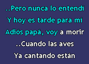 ..Pero nunca lo entendi

Y hoy es tarde para mi

Adidas papa, voy a morir
..Cuando las aves

Ya cantando estan