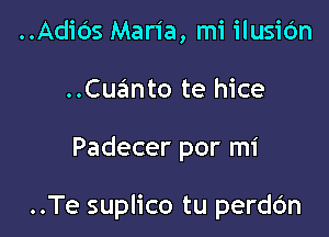 ..Adids Maria, mi ilusic'm
..Cuanto te hice

Padecer por mi

..Te suplico tu perdc'm