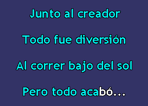 Junto al creador

Todo fue diversidn

Al correr bajo del sol

Pero todo acabc')...