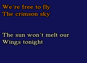 TWe're free to fly
The crimson sky

The sun won t melt our
Wings tonight
