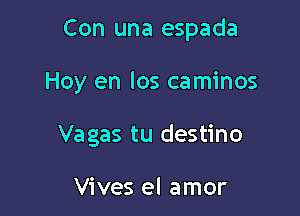 Con una espada

Hoy en los caminos
Vagas tu destino

Vives el amor