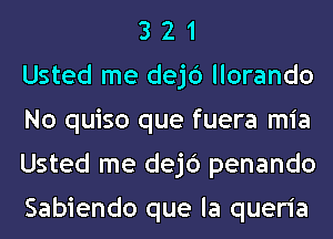 3 2 1
Usted me dejc') llorando
No quiso que fuera mia
Usted me dejc') penando

Sabiendo que la queria