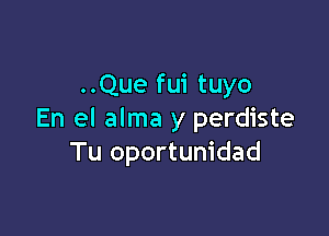 ..Que fui tuyo

En el alma y perdiste
Tu oportunidad
