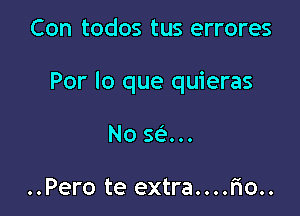 Con todos tus errores

Por lo que quieras

NO SeIOOO

..Pero te extra....fio..