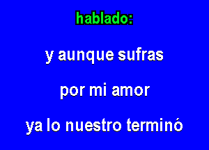 habladoz

y aunque sufras

por mi amor

ya lo nuestro terminb