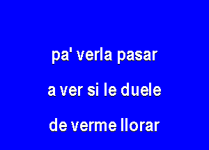 pa' verla pasar

a ver si le duele

de verme llorar