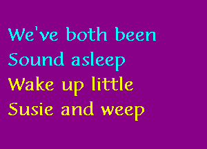 We've both been
Sound asleep

Wake up little
Susie and weep