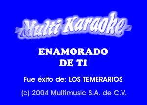 g Waxy

0
VV V

ENAMORADO
DE TI

Fue alto dez LOS TEMERARIOS
(c) 2004 Multimusm SA. de C.V.