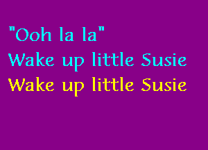 Ooh la la
Wake up little Susie

Wake up little Susie